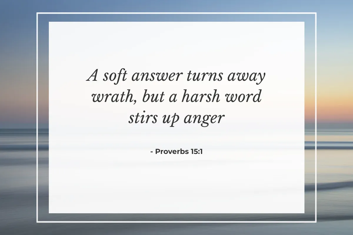"A soft answer turns away wrath, but a harsh word stirs up anger." — Proverbs 15:1