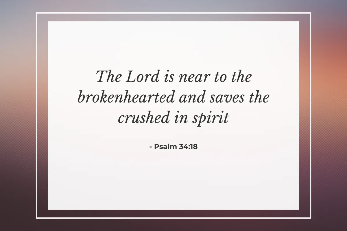 "The Lord is near to the brokenhearted and saves the crushed in spirit." — Psalm 34:18