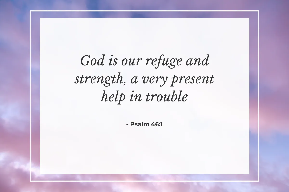 "God is our refuge and strength, a very present help in trouble." — Psalm 46:1